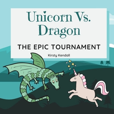 Unicorn Vs. Dragon: The Epic Tournament by Kendall, Kirsty