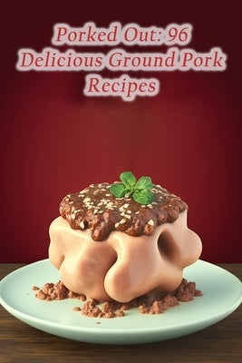 Porked Out: 96 Delicious Ground Pork Recipes by Inug, The Ramen House