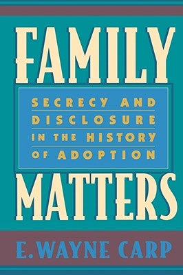 Family Matters: Secrecy and Disclosure in the History of Adoption by Carp, E. Wayne