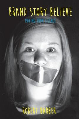 Brand.Story.Believe.: Moving From Silence by Barber, Robert Lee