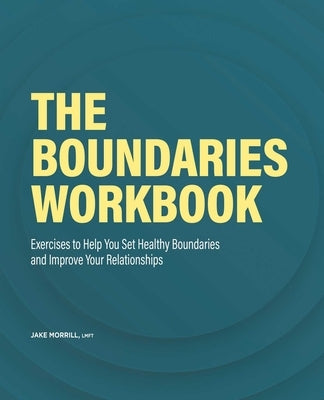The Boundaries Workbook: Exercises to Help You Set Healthy Boundaries and Improve Your Relationships by Morrill, Jake