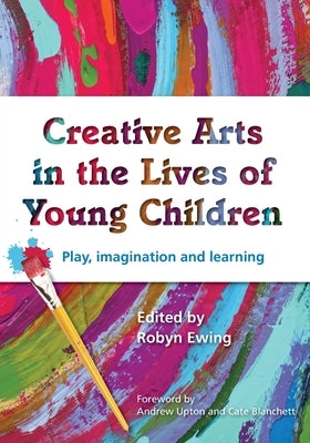 Creative Arts in the Lives of Young Children: Play, imagination and learning by Ewing, Robyn