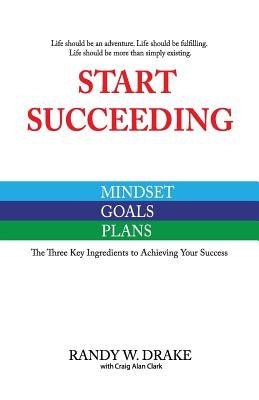 Start Succeeding: The Three Ingredients to Achieving Your Success by Drake, Randy W.