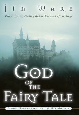 The God of the Fairy Tale: Finding Truth in the Land of Make-Believe by Ware, Jim