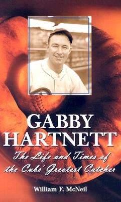 Gabby Hartnett: The Life and Times of the Cubs' Greatest Catcher by McNeil, William F.