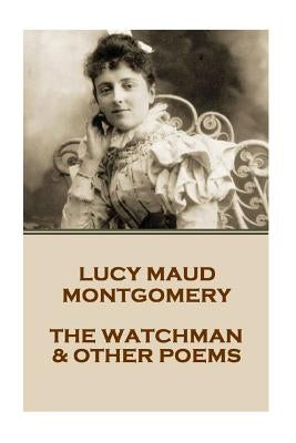 Lucy Montgomery - The Watchman & Other Poems by Montgomery, Lucy Maud