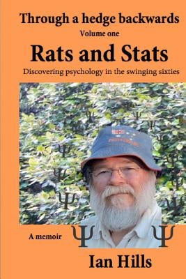 Through a Hedge Backwards Volume 1: Rats and Stats: Discovering Psychology in the Swinging Sixties by Hills, Ian