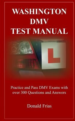 Washington DMV Test Manual: Practice and Pass DMV Exams with Over 300 Questions and Answers by Frias, Donald