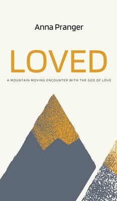 Loved: A Mountain-Moving Encounter with the God of Love by Pranger, Anna