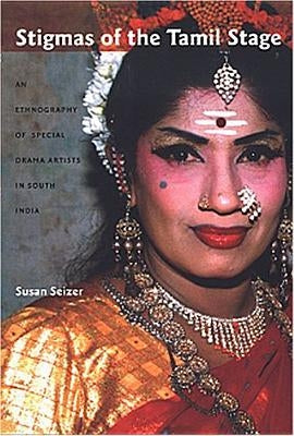 Stigmas of the Tamil Stage: An Ethnography of Special Drama Artists in South India by Seizer, Susan