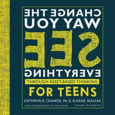 Change The Way You See Everything for Teens: Asset-Based Thinking for Teens by Wasiak, Hank