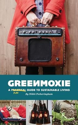 Greenmoxie: A Practical Guide to Sustainable Living by Fotheringham, Nikki