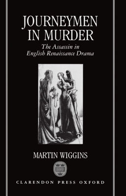 Journeymen in Murder: The Assassin in English Renaissance Drama by Wiggins, Martin