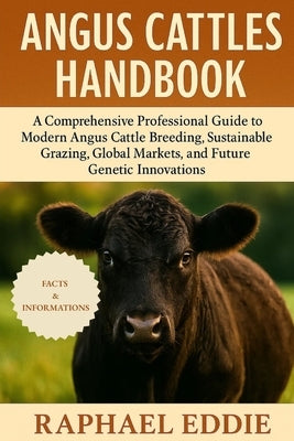 Angus Cattles Handbook: A Comprehensive Professional Guide to Modern Angus Cattle Breeding, Sustainable Grazing, Global Markets, and Future Genetic In by Eddie, Raphael
