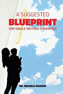 A Suggested Blueprint for Single Mother Parenting by Vaughn, Michele