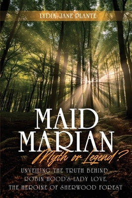 Maid Marian - Myth or Legend? by Plante, Lydia-Jane