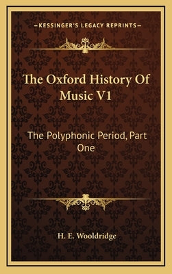 The Oxford History Of Music V1: The Polyphonic Period, Part One: Method Of Musical Art 330-1330 (1901) by Wooldridge, H. E.