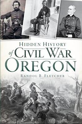 Hidden History of Civil War Oregon by Fletcher, Randol B.