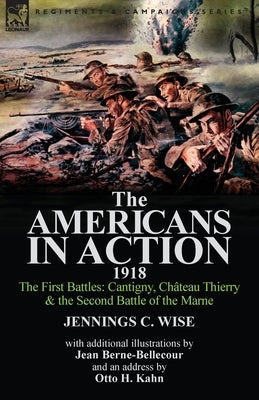 The Americans in Action, 1918-The First Battles: Cantigny, Chateau Thierry & the Second Battle of the Marne with Additional Illustrations by Jean Bern by Wise, Jennings C.