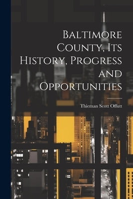 Baltimore County, its History, Progress and Opportunities by Offutt, Thieman Scott 1873- [From Ol