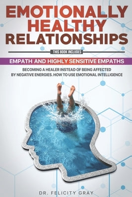 Emotionally Healthy Relationships: This Book Includes: Empath And Highly Sensitive Empaths: Becoming A Healer Instead Of Being Affected By Negative En by Gray, Felicity