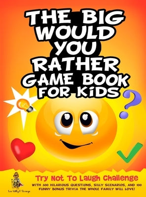 The Big Would You Rather Game Book for Kids: Try Not To Laugh Challenge with 500 Hilarious Questions, Silly Scenarios, and 100 Funny Bonus Trivia The by D'Orange, Leo Willy