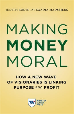 Making Money Moral: How a New Wave of Visionaries Is Linking Purpose and Profit by Rodin, Judith