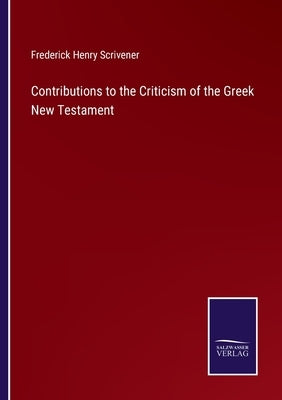 Contributions to the Criticism of the Greek New Testament by Scrivener, Frederick Henry