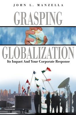 Grasping Globalization: Its Impact and Your Corporate Response by Manzella, John L.