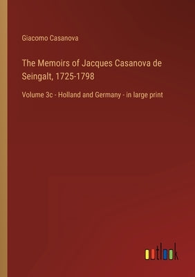 The Memoirs of Jacques Casanova de Seingalt, 1725-1798: Volume 3c - Holland and Germany - in large print by Casanova, Giacomo