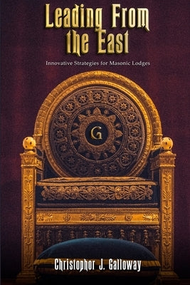 Leading From the East: Innovative Strategies for Masonic Lodges by Galloway, Christophor Johnathan