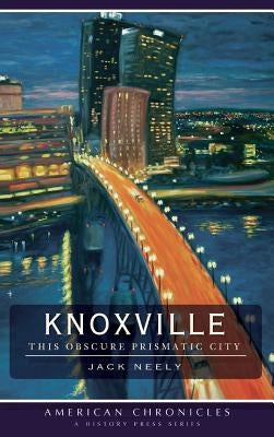 Knoxville: This Obscure Prismatic City by Neely, Jack