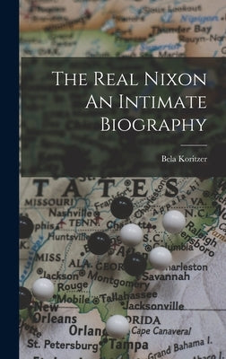 The Real Nixon An Intimate Biography by Koritzer, Bela