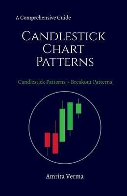 A Comprehensive Guide Candlestick Chart Patterns: A Comprehensive Guide Candlestick Chart Patterns + Breakout Patterns by Amrita Verma