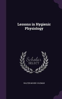 Lessons in Hygienic Physiology by Coleman, Walter Moore