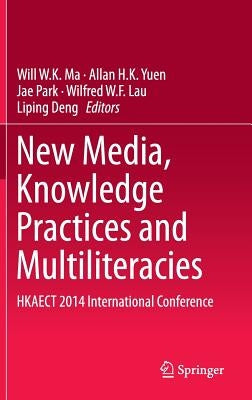 New Media, Knowledge Practices and Multiliteracies: Hkaect 2014 International Conference by Ma, Will W. K.