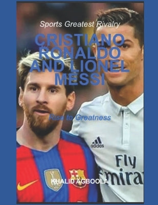 The Greatest Rivalry in Sports History: Cristiano Ronaldo vs Lionel Messi: Before Rivalry by Agboola, Khalid Adetokunbo