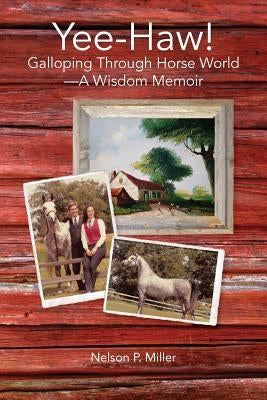Yee-Haw!: Galloping Through Horse World--A Wisdom Memoir by Miller, Nelson P.