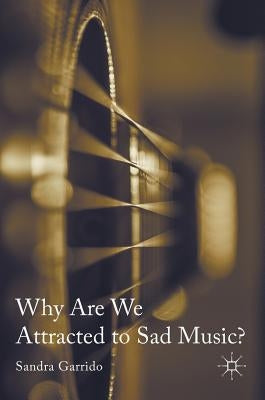 Why Are We Attracted to Sad Music? by Garrido, Sandra