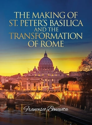 The Making of St. Peter's Basilica and The Transformation of Rome by Bonavita, Francesco