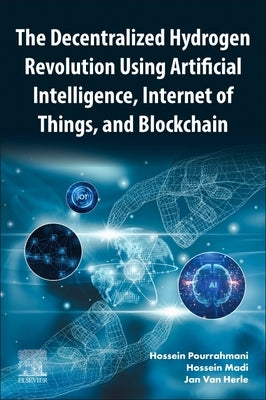 The Decentralized Hydrogen Revolution Using Artificial Intelligence, Internet of Things, and Blockchain by Pourrahmani, Hossein