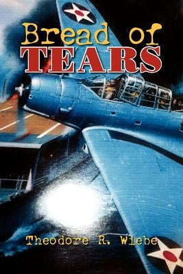 Bread of Tears by Wiebe, Theodore R.