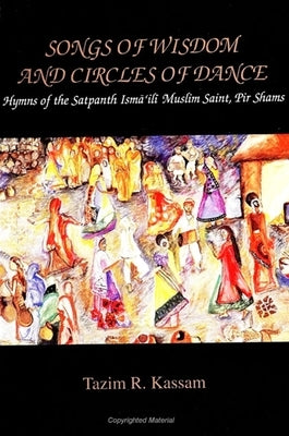 Songs of Wisdom and Circles of Dance: Hymns of the Satpanth Ismāʿili Muslim Saint, Pir Shams by Kassam, Tazim R.