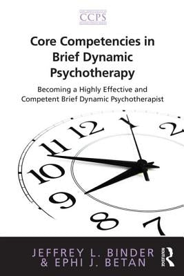 Core Competencies in Brief Dynamic Psychotherapy: Becoming a Highly Effective and Competent Brief Dynamic Psychotherapist by Binder, Jeffrey L.