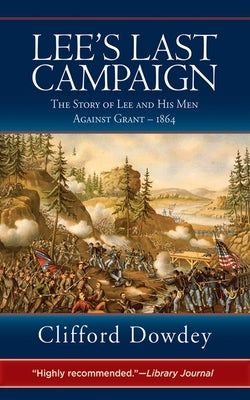 Lee's Last Campaign: The Story of Lee and His Men Against Grant - 1864 by Dowdey, Clifford