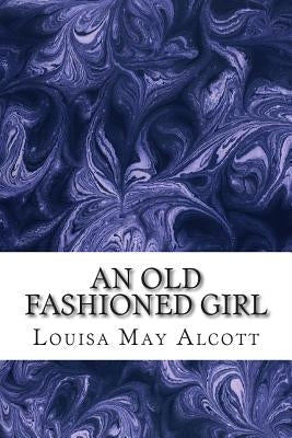 An Old Fashioned Girl: (Louisa May Alcott Classics Collection) by May Alcott, Louisa