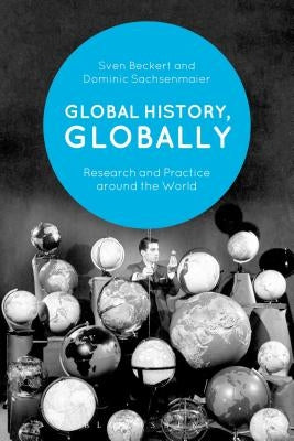 Global History, Globally: Research and Practice Around the World by Beckert, Sven
