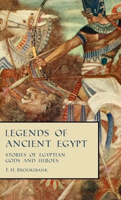 Legends of Ancient Egypt - Stories of Egyptian Gods and Heroes by Brooksbank, F. H.