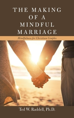 The Making of a Mindful Marriage: Mindfulness for Christian Couples by Raddell, Ted W.