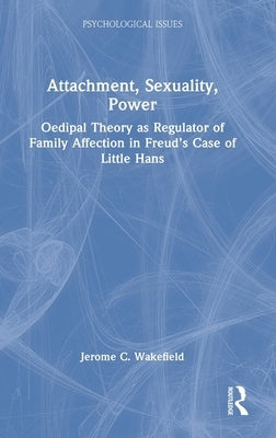 Attachment, Sexuality, Power: Oedipal Theory as Regulator of Family Affection in Freud's Case of Little Hans by Wakefield, Jerome C.